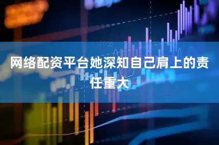 网络配资平台她深知自己肩上的责任重大