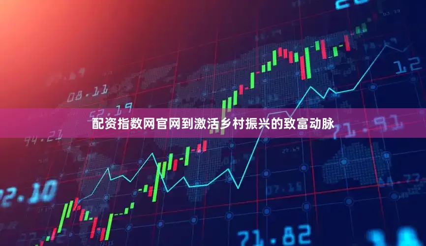 配资指数网官网到激活乡村振兴的致富动脉