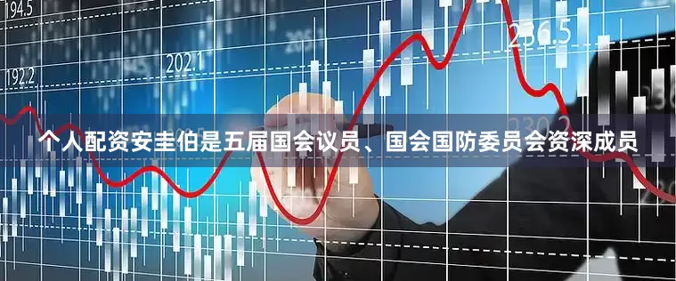 个人配资安圭伯是五届国会议员、国会国防委员会资深成员