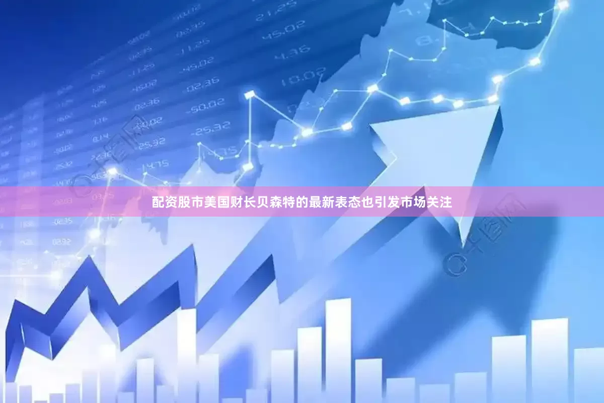 配资股市美国财长贝森特的最新表态也引发市场关注