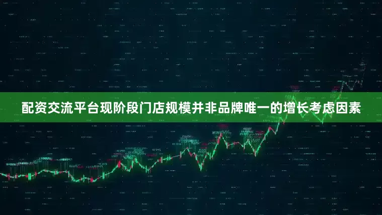 配资交流平台现阶段门店规模并非品牌唯一的增长考虑因素