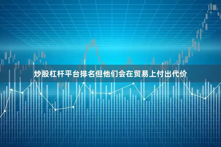 炒股杠杆平台排名但他们会在贸易上付出代价