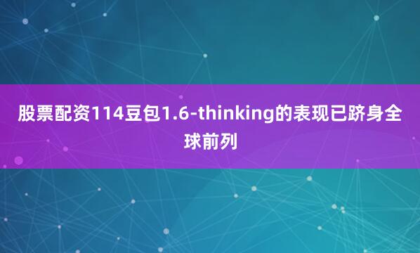 股票配资114豆包1.6-thinking的表现已跻身全球前列