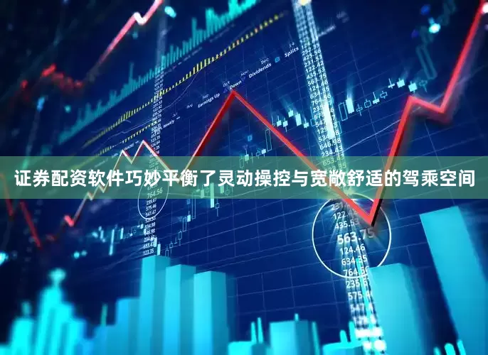 证券配资软件巧妙平衡了灵动操控与宽敞舒适的驾乘空间