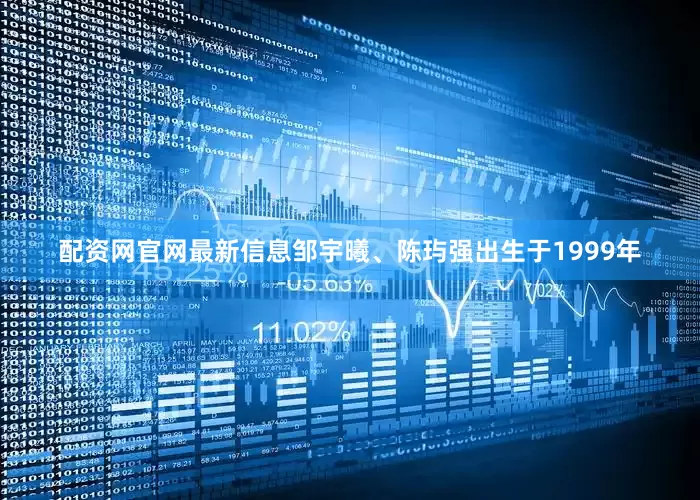 配资网官网最新信息邹宇曦、陈玙强出生于1999年
