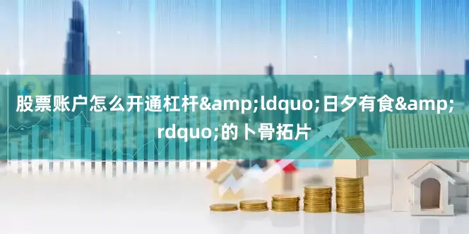 股票账户怎么开通杠杆&ldquo;日夕有食&rdquo;的卜骨拓片