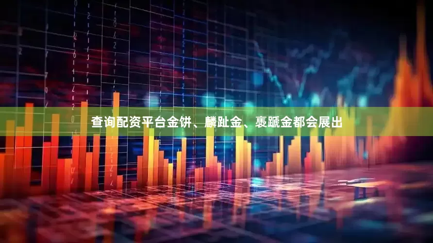 查询配资平台金饼、麟趾金、褭蹏金都会展出