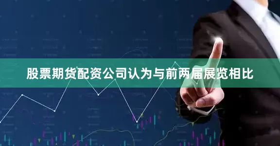 股票期货配资公司认为与前两届展览相比