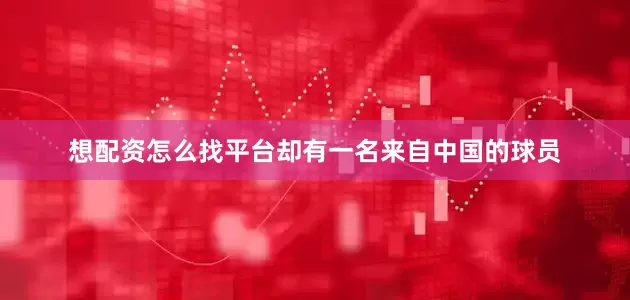 想配资怎么找平台却有一名来自中国的球员