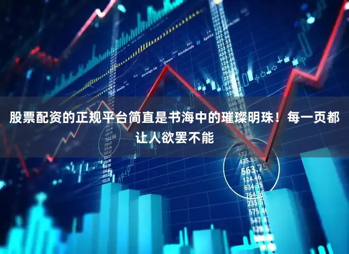 股票配资的正规平台简直是书海中的璀璨明珠！每一页都让人欲罢不能