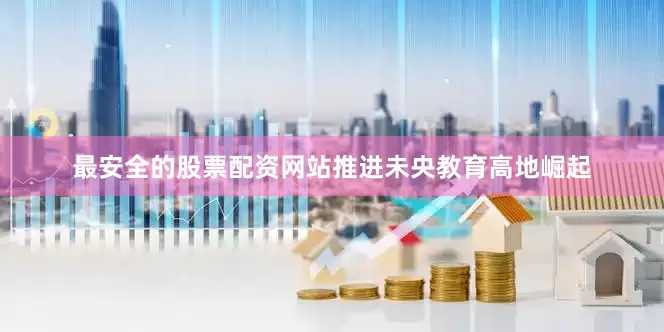 最安全的股票配资网站推进未央教育高地崛起