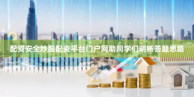 配资安全炒股配资平台门户网助同学们明晰答题思路