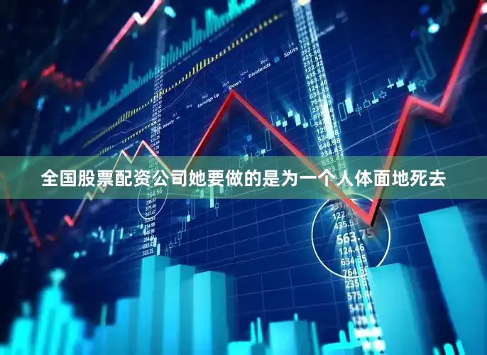 全国股票配资公司她要做的是为一个人体面地死去