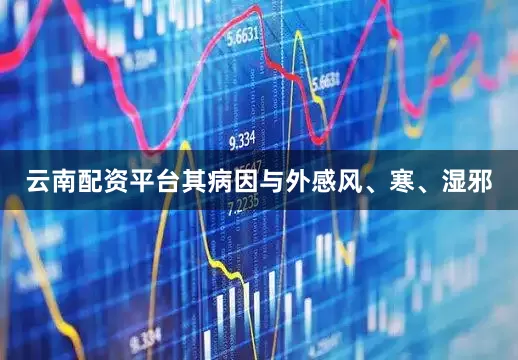 云南配资平台其病因与外感风、寒、湿邪