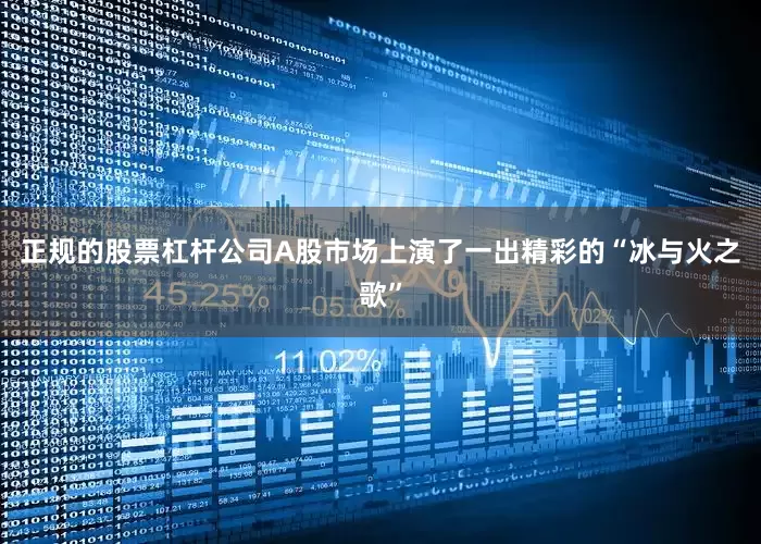 正规的股票杠杆公司A股市场上演了一出精彩的“冰与火之歌”