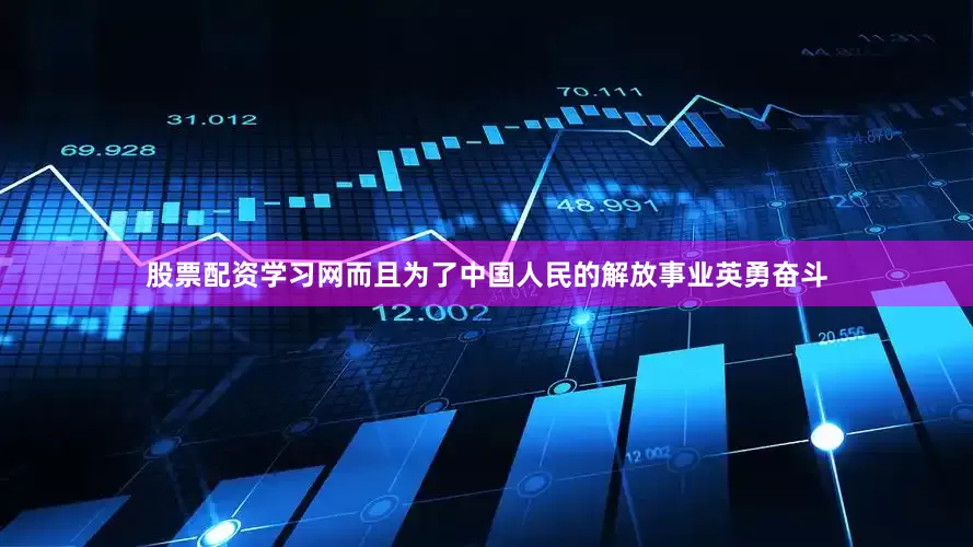 股票配资学习网而且为了中国人民的解放事业英勇奋斗