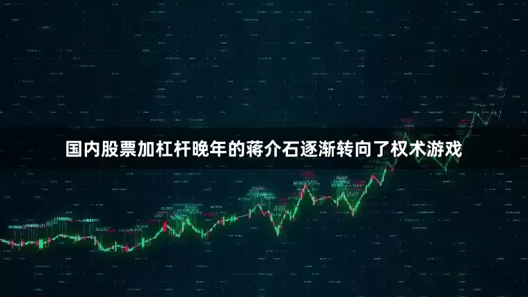 国内股票加杠杆晚年的蒋介石逐渐转向了权术游戏