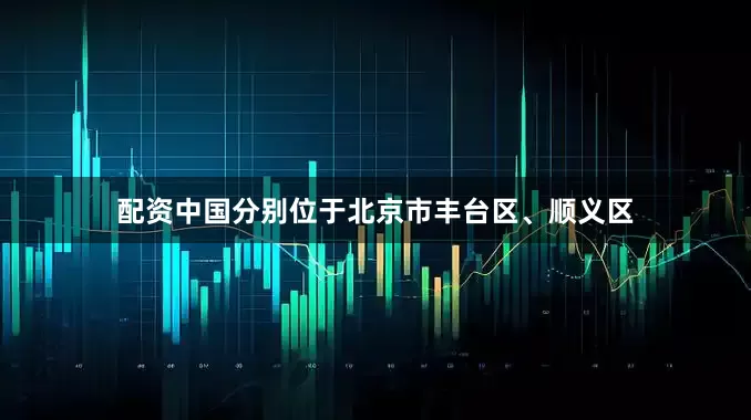 配资中国分别位于北京市丰台区、顺义区