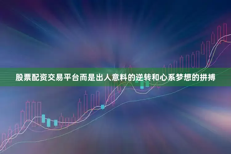 股票配资交易平台而是出人意料的逆转和心系梦想的拼搏