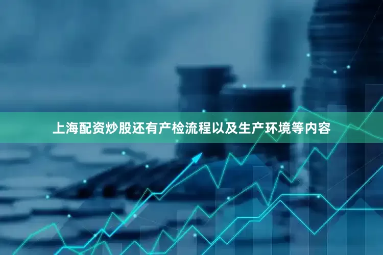 上海配资炒股还有产检流程以及生产环境等内容