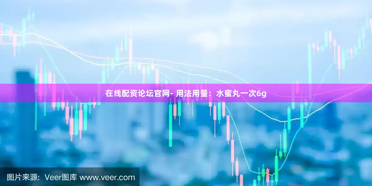 在线配资论坛官网- 用法用量：水蜜丸一次6g