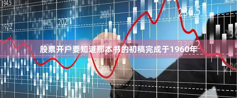 股票开户要知道那本书的初稿完成于1960年