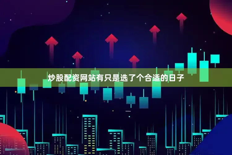 炒股配资网站有只是选了个合适的日子