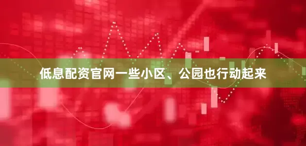 低息配资官网一些小区、公园也行动起来