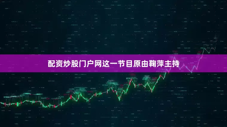 配资炒股门户网这一节目原由鞠萍主持