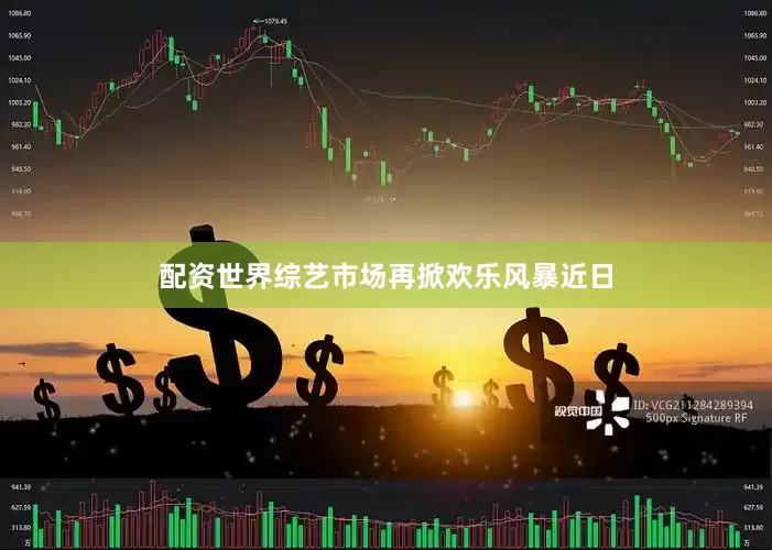 配资世界综艺市场再掀欢乐风暴近日