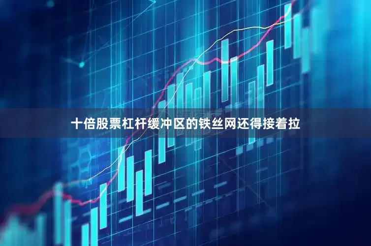 十倍股票杠杆缓冲区的铁丝网还得接着拉