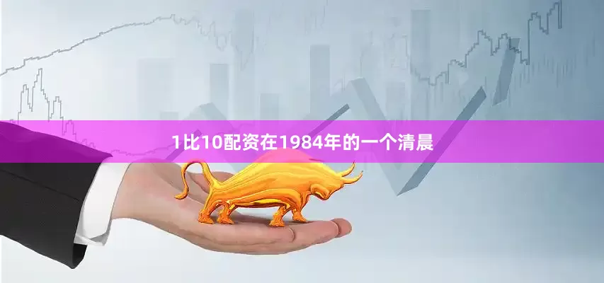 1比10配资在1984年的一个清晨