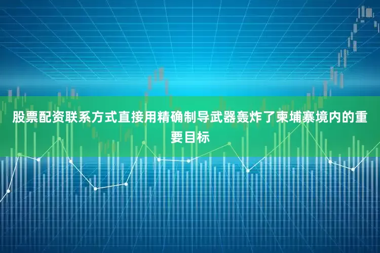 股票配资联系方式直接用精确制导武器轰炸了柬埔寨境内的重要目标