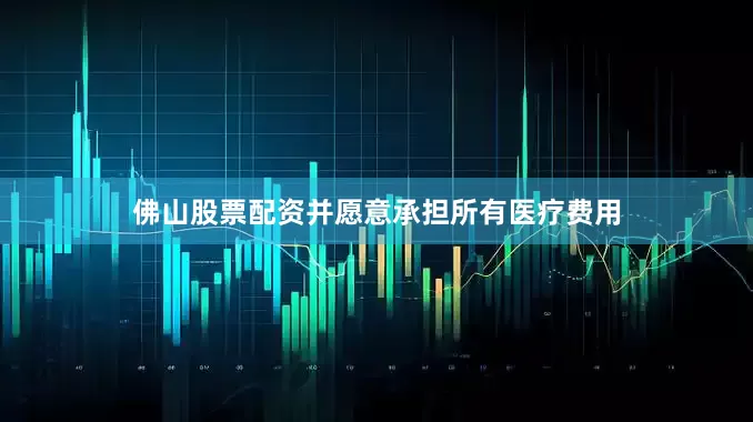 佛山股票配资并愿意承担所有医疗费用