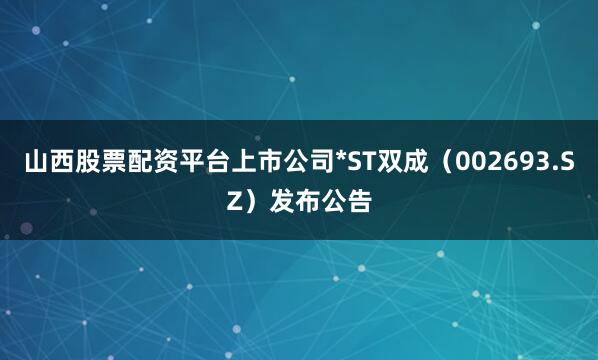 山西股票配资平台上市公司*ST双成（002693.SZ）发布公告