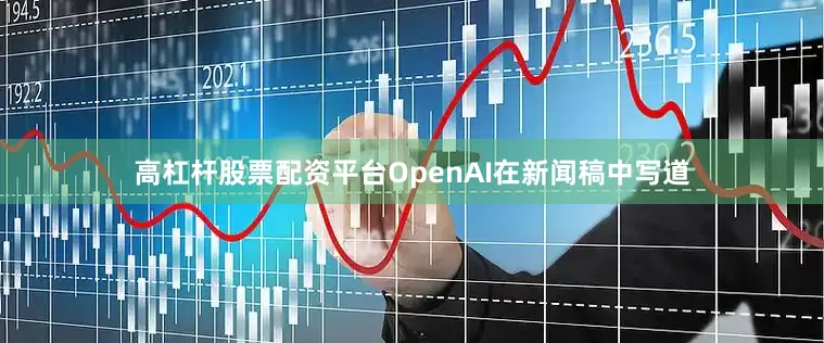 高杠杆股票配资平台OpenAI在新闻稿中写道