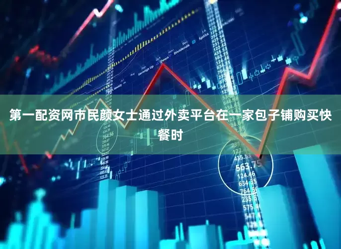第一配资网市民颜女士通过外卖平台在一家包子铺购买快餐时