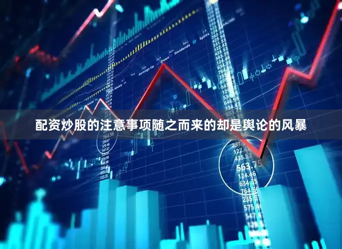 配资炒股的注意事项随之而来的却是舆论的风暴