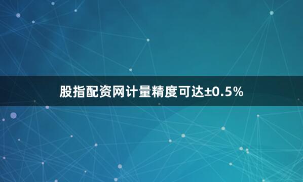 股指配资网计量精度可达±0.5%